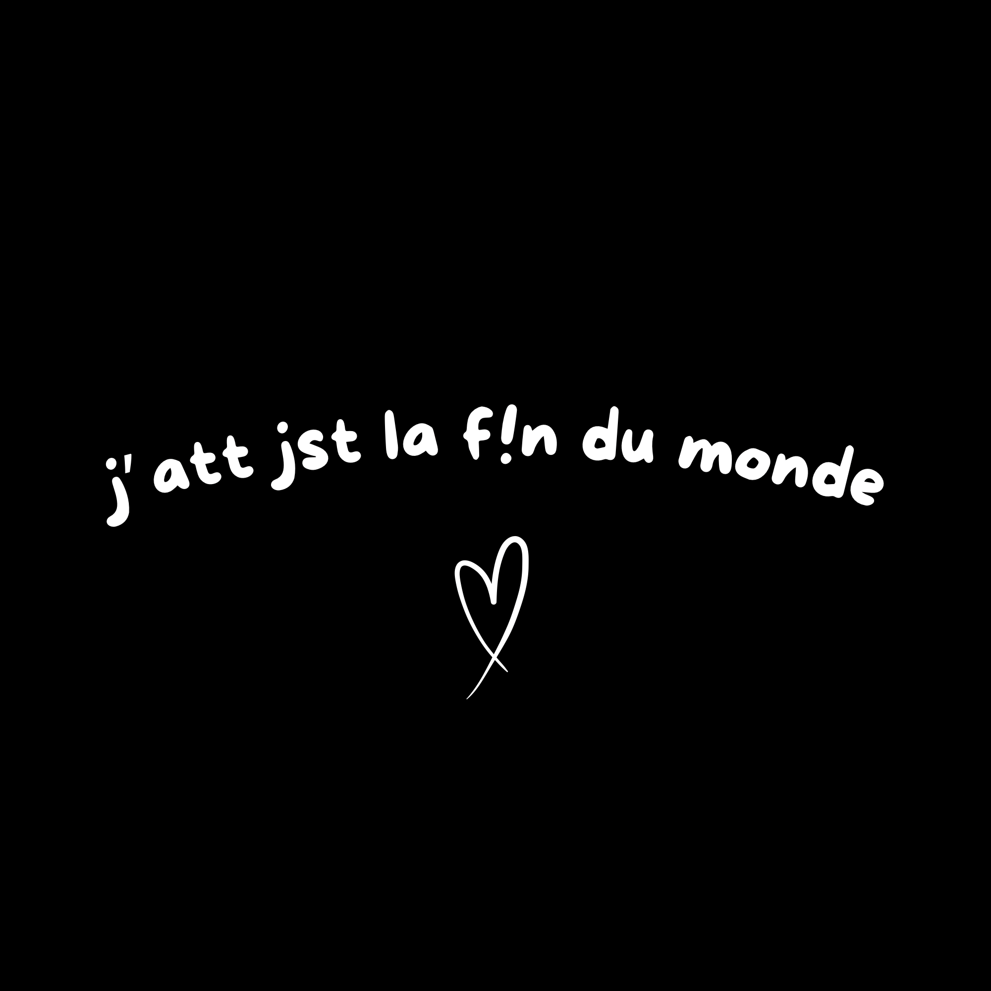 J’ATT JST LA F!N DU MONDE…